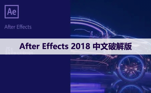 After Effects 2018 中文破解版软件下载与安装方法