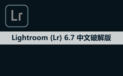 Adobe Lightroom （Lr）6.7 软件安装包下载和安装教程