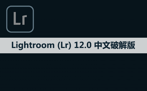 Adobe Lightroom （Lr）12.0 软件安装包下载和安装教程