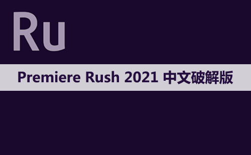 Adobe Premiere Rush(Ru)2021 软件安装包下载和安装教程