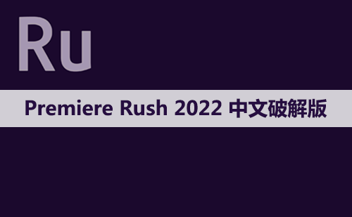 Adobe Premiere Rush(Ru)2022 软件安装包下载和安装教程