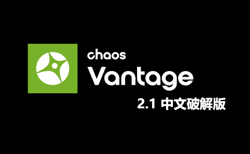 Chaos Vantage v2.1 中文汉化破解版【实时光线追踪预览软件】安装包下载与安装教程