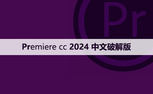 Premiere cc 2024中文【Pr 2024】破解版下载与安装方法