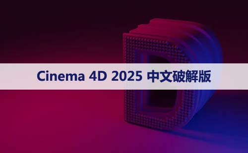 Cinema 4D 2025 下载[C4D 2025]中文破解版下载与安装方法
