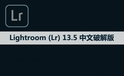 Adobe Lightroom （Lr）13.5 软件安装包下载和安装教程