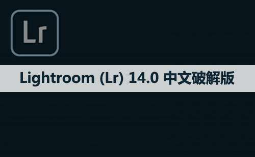 Adobe Lightroom （Lr）14.0 软件安装包下载和安装教程