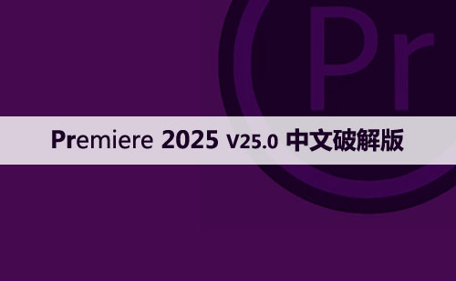 Adobe Premiere Pro 2025 正式版(PR 2025)v25.0中文直装版与安装方法