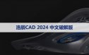 浩辰CAD2024 SP1专业版【浩辰CAD2024】软件下载与安装方法