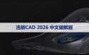 浩辰CAD2026版【浩辰CAD2026】软件下载与安装方法